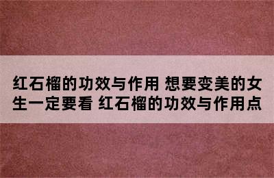 红石榴的功效与作用 想要变美的女生一定要看 红石榴的功效与作用点